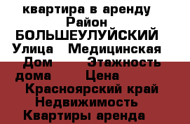 квартира в аренду › Район ­ БОЛЬШЕУЛУЙСКИЙ › Улица ­ Медицинская › Дом ­ 7 › Этажность дома ­ 2 › Цена ­ 4 000 - Красноярский край Недвижимость » Квартиры аренда   